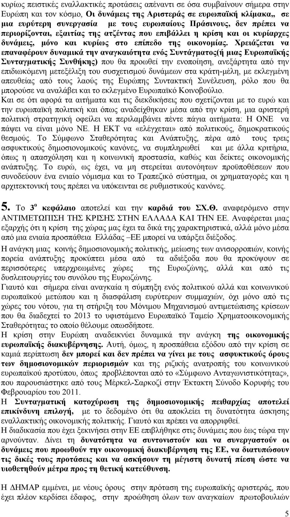 Χρειάζεται να επαναφέρουν δυναµικά την αναγκαιότητα ενός Συντάγµατος(ή µιας Ευρωπαϊκής Συνταγµατικής Συνθήκης) που θα προωθεί την ενοποίηση, ανεξάρτητα από την επιδιωκόµενη µετεξέλιξη του συσχετισµού