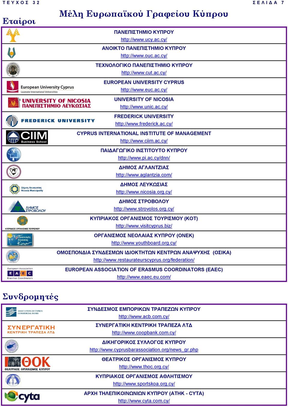 pi.ac.cy/dnn/ ΗΜΟΣ ΑΓΛΑΝΤΖΙΑΣ http://www.aglantzia.com/ ΗΜΟΣ ΛΕΥΚΩΣΙΑΣ http://www.nicosia.org.cy/ ΗΜΟΣ ΣΤΡΟΒΟΛΟΥ http://www.strovolos.org.cy/ ΚΥΠΡΙΑΚΟΣ ΟΡΓΑΝΙΣΜΟΣ ΤΟΥΡΙΣΜΟΥ (ΚΟΤ) http://www.