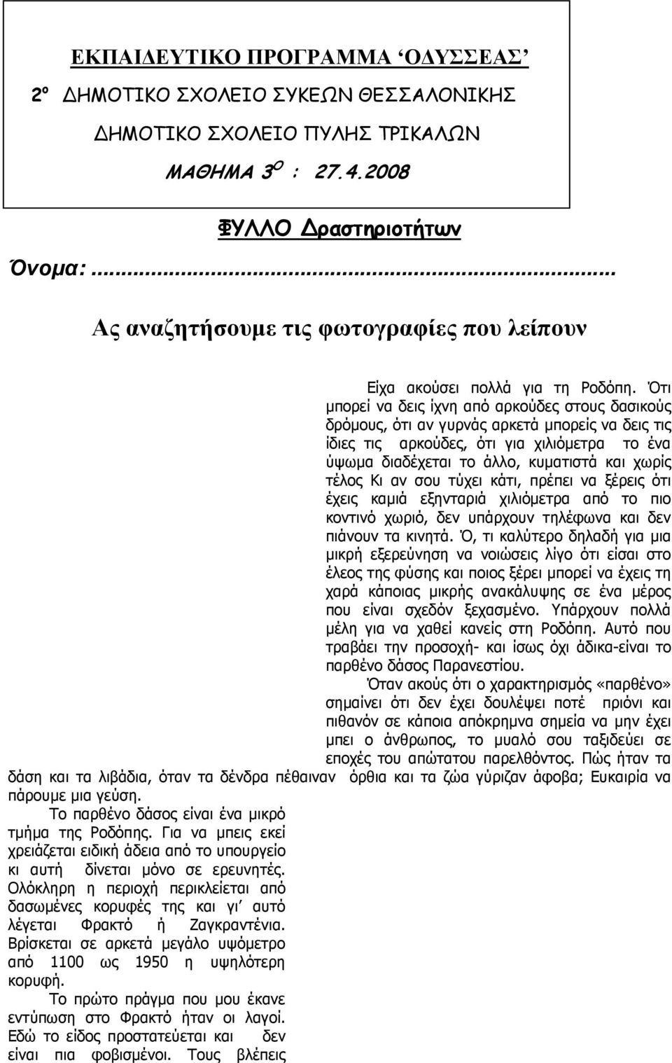 Ότι µπορεί να δεις ίχνη από αρκούδες στους δασικούς δρόµους, ότι αν γυρνάς αρκετά µπορείς να δεις τις ίδιες τις αρκούδες, ότι για χιλιόµετρα το ένα ύψωµα διαδέχεται το άλλο, κυµατιστά και χωρίς τέλος