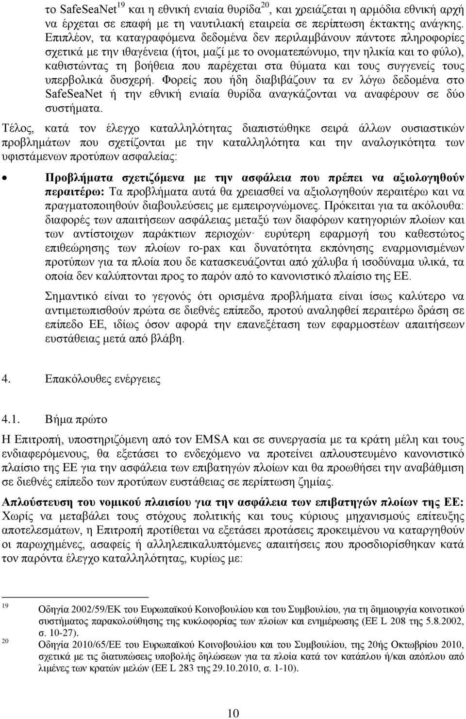 θύματα και τους συγγενείς τους υπερβολικά δυσχερή. Φορείς που ήδη διαβιβάζουν τα εν λόγω δεδομένα στο SafeSeaNet ή την εθνική ενιαία θυρίδα αναγκάζονται να αναφέρουν σε δύο συστήματα.