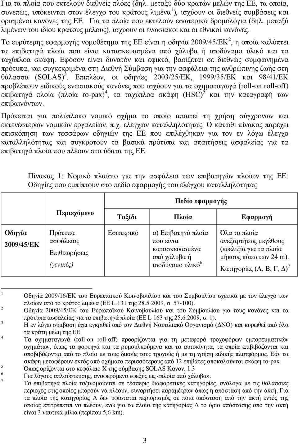 Για τα πλοία που εκτελούν εσωτερικά δρομολόγια (δηλ. μεταξύ λιμένων του ιδίου κράτους μέλους), ισχύουν οι ενωσιακοί και οι εθνικοί κανόνες.