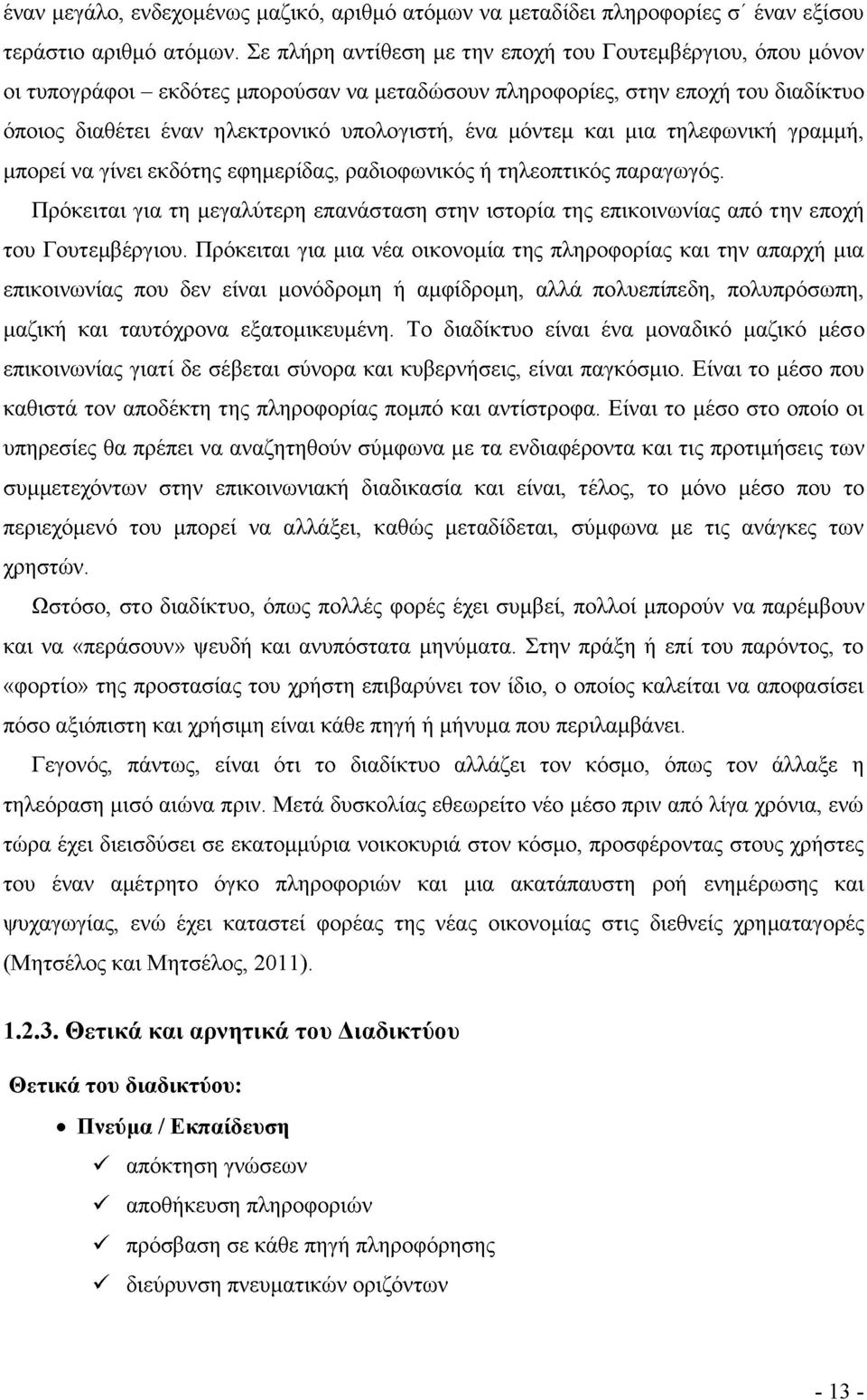 μόντεμ και μια τηλεφωνική γραμμή, μπορεί να γίνει εκδότης εφημερίδας, ραδιοφωνικός ή τηλεοπτικός παραγωγός.