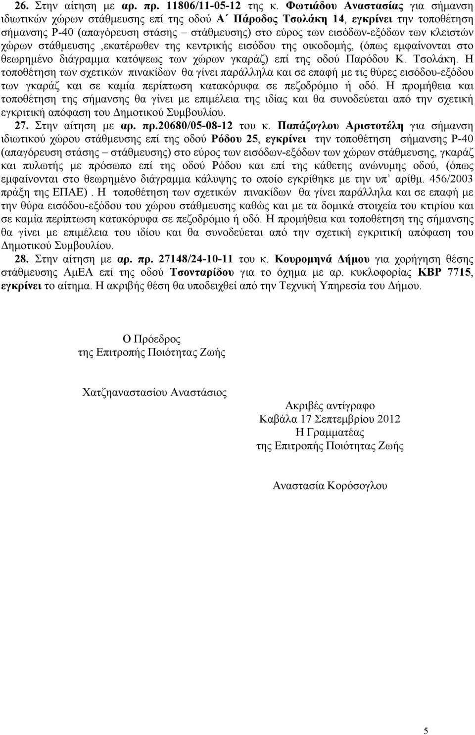 κλειστών χώρων στάθµευσης,εκατέρωθεν της κεντρικής εισόδου της οικοδοµής, (όπως εµφαίνονται στο θεωρηµένο διάγραµµα κατόψεως των χώρων γκαράζ) επί της οδού Παρόδου Κ. Τσολάκη.