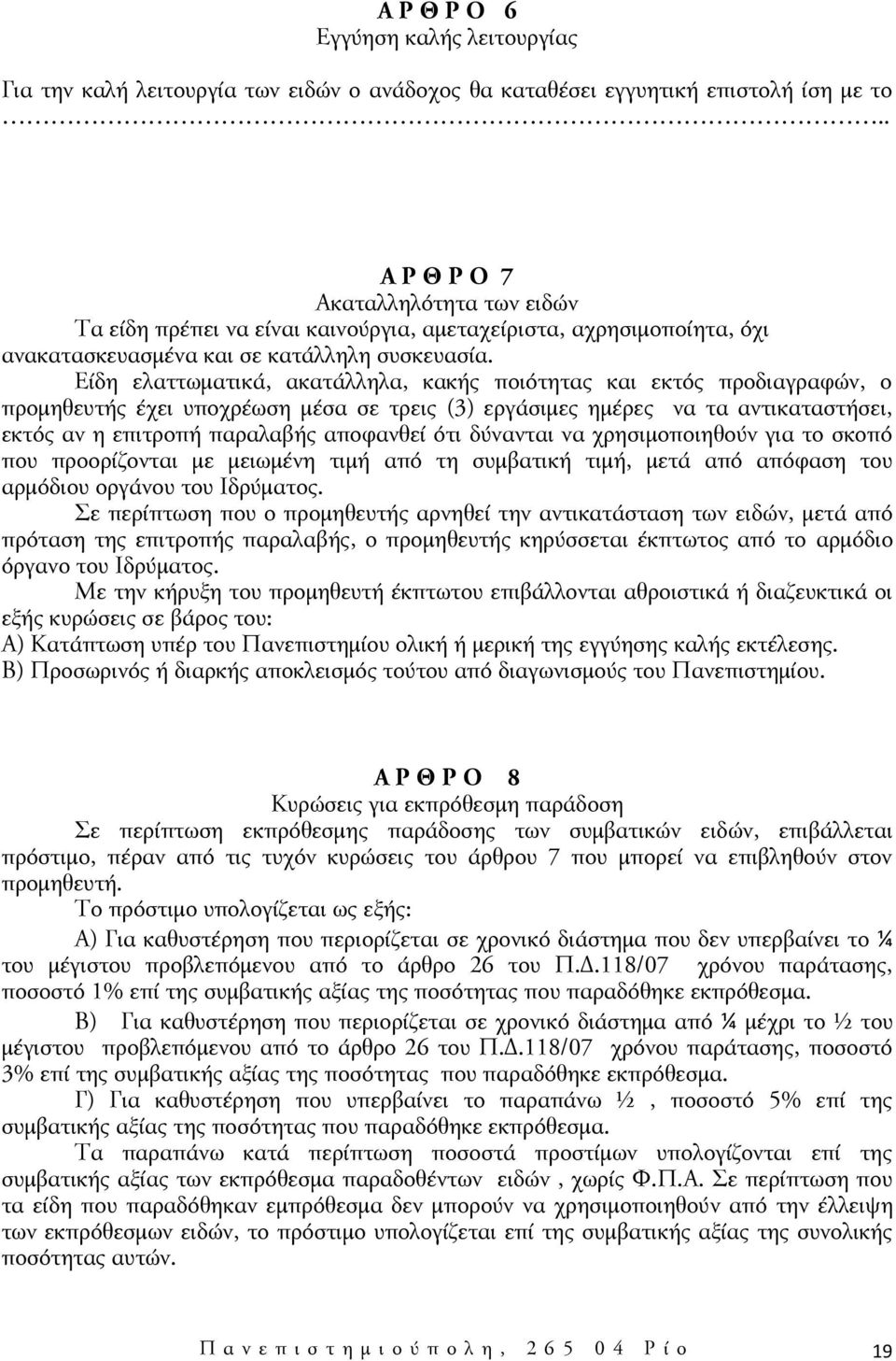 Είδη ελαττωματικά, ακατάλληλα, κακής ποιότητας και εκτός προδιαγραφών, ο προμηθευτής έχει υποχρέωση μέσα σε τρεις (3) εργάσιμες ημέρες να τα αντικαταστήσει, εκτός αν η επιτροπή παραλαβής αποφανθεί