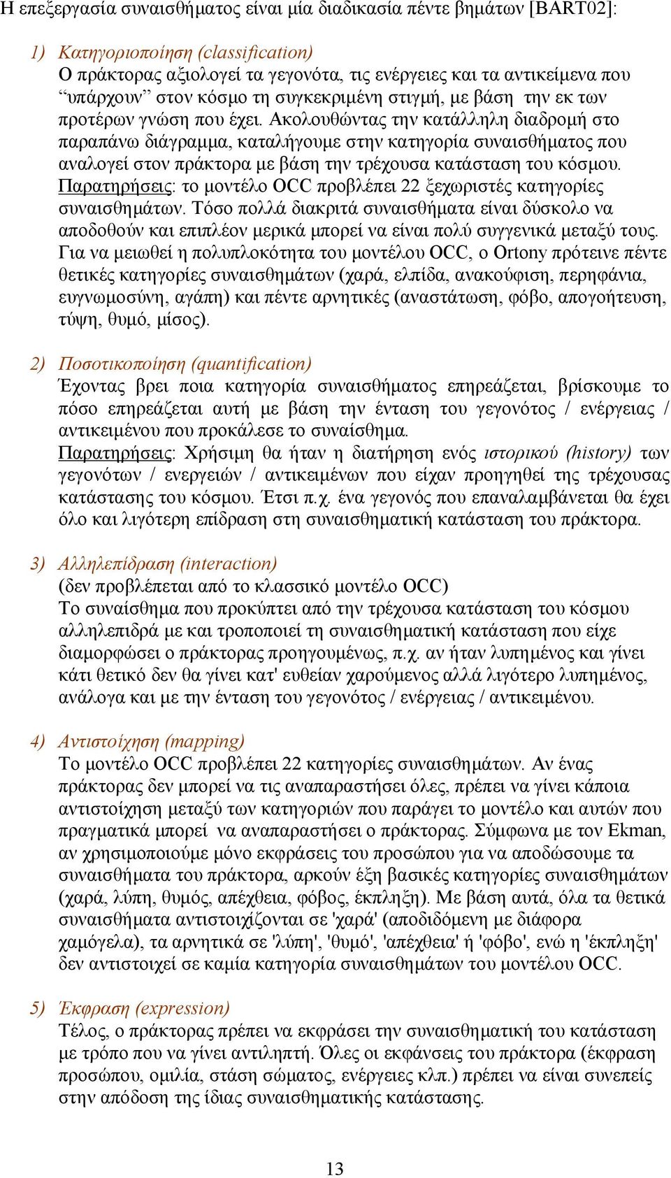 Ακολουθώντας την κατάλληλη διαδρομή στο παραπάνω διάγραμμα, καταλήγουμε στην κατηγορία συναισθήματος που αναλογεί στον πράκτορα με βάση την τρέχουσα κατάσταση του κόσμου.