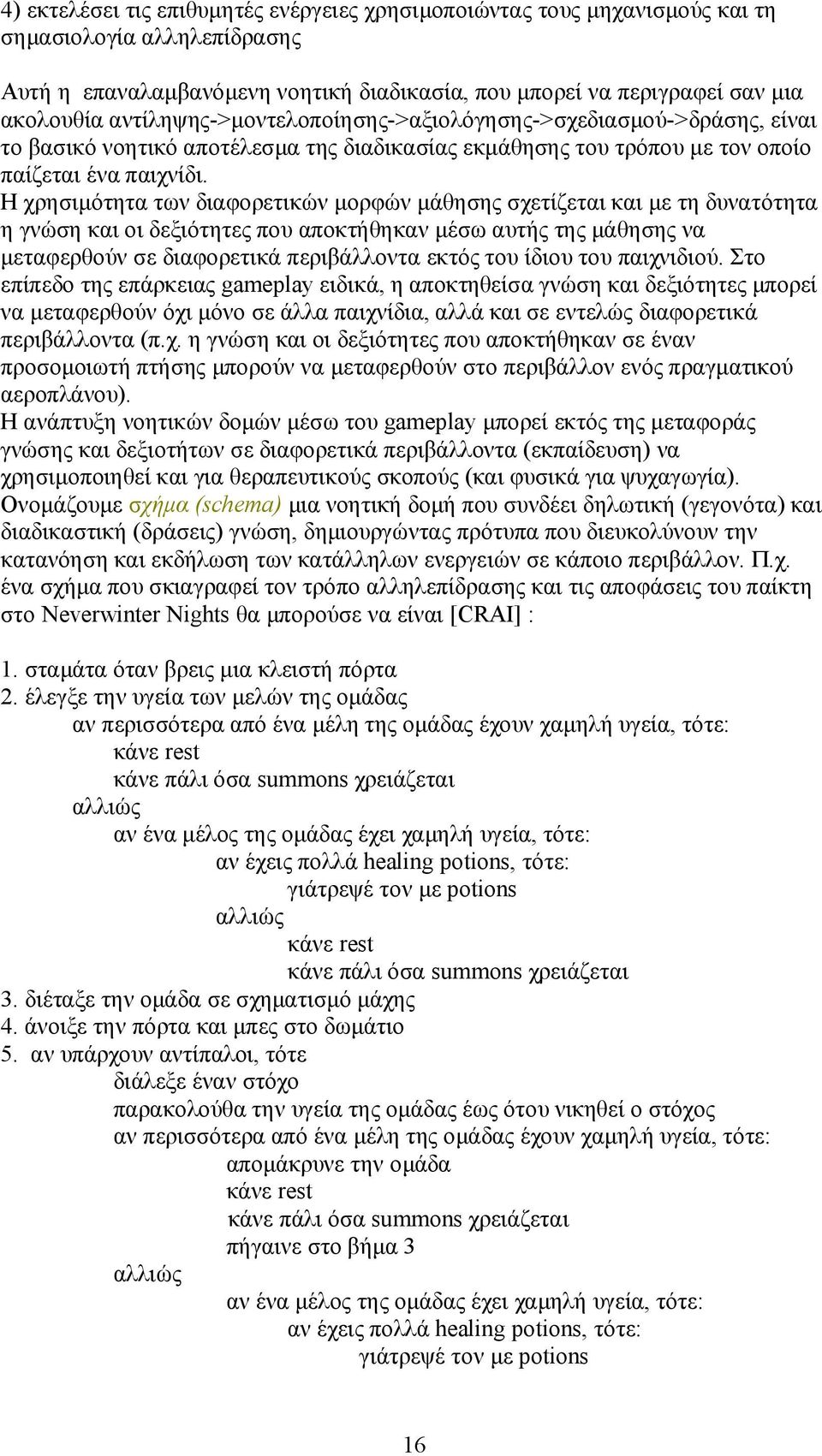 Η χρησιμότητα των διαφορετικών μορφών μάθησης σχετίζεται και με τη δυνατότητα η γνώση και οι δεξιότητες που αποκτήθηκαν μέσω αυτής της μάθησης να μεταφερθούν σε διαφορετικά περιβάλλοντα εκτός του