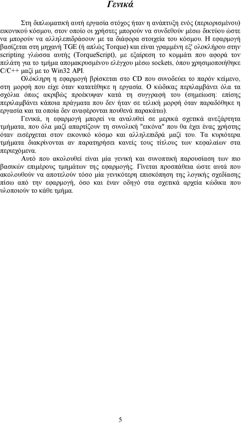 Η εφαρμογή βασίζεται στη μηχανή TGE (ή απλώς Torque) και είναι γραμμένη εξ' ολοκλήρου στην scripting γλώσσα αυτής (TorqueScript), με εξαίρεση το κομμάτι που αφορά τον πελάτη για το τμήμα