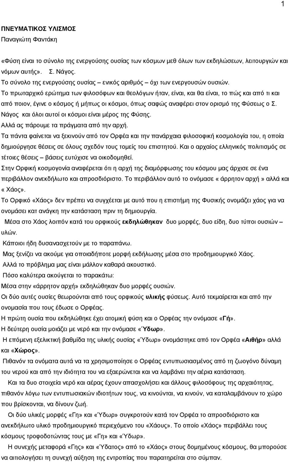 Το πρωταρχικό ερώτημα των φιλοσόφων και θεολόγων ήταν, είναι, και θα είναι, το πώς και από τι και από ποιον, έγινε ο κόσμος ή μήπως οι κόσμοι, όπως σαφώς αναφέρει στον ορισμό της Φύσεως ο Σ.