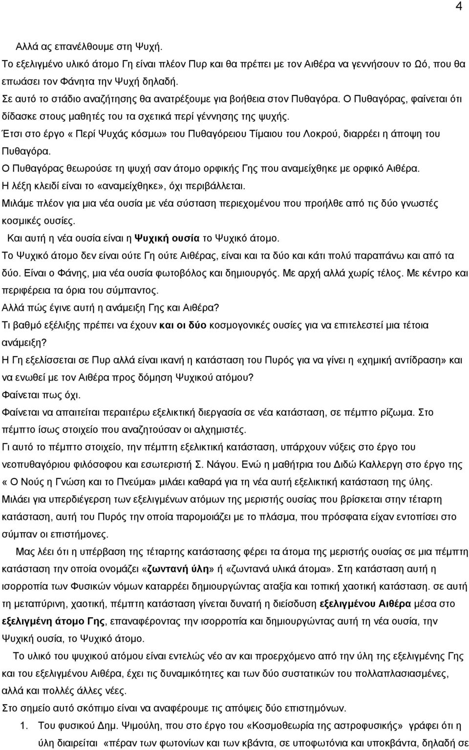 Έτσι στο έργο «Περί Ψυχάς κόσμω» του Πυθαγόρειου Τίμαιου του Λοκρού, διαρρέει η άποψη του Πυθαγόρα. Ο Πυθαγόρας θεωρούσε τη ψυχή σαν άτομο ορφικής Γης που αναμείχθηκε με ορφικό Αιθέρα.