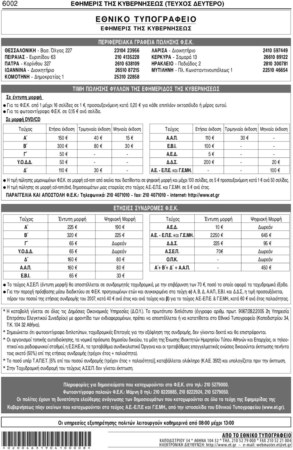 Διοικητήριο 26510 87215 ΜΥΤΙΛΗΝΗ Πλ. Κωνσταντινουπόλεως 1 22510 46654 ΚΟΜΟΤΗΝΗ Δημοκρατίας 1 25310 22858 Σε έντυπη μορφή ΤΙΜΗ ΠΩΛΗΣΗΣ ΦΥΛΛΩΝ ΤΗΣ ΕΦΗΜΕΡΙΔΟΣ ΤΗΣ ΚΥΒΕΡΝΗΣΕΩΣ Για τα Φ.Ε.Κ. από 1 μέχρι 16 σελίδες σε 1, προσαυξανόμενη κατά 0,20 για κάθε επιπλέον οκτασέλιδο ή μέρος αυτού.