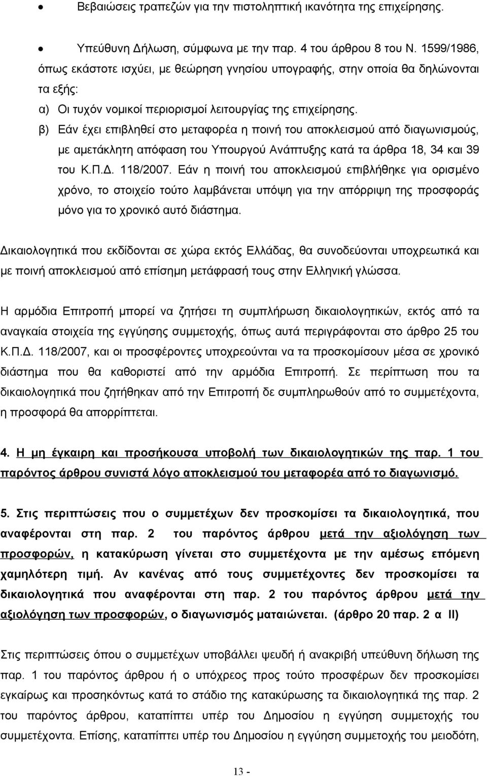 β) Εάν έχει επιβληθεί στο μεταφορέα η ποινή του αποκλεισμού από διαγωνισμούς, με αμετάκλητη απόφαση του Υπουργού Ανάπτυξης κατά τα άρθρα 18, 34 και 39 του Κ.Π.Δ. 118/2007.