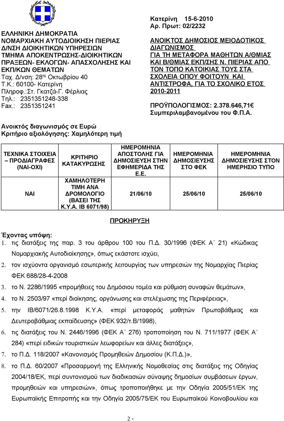 ΠΙΕΡΙΑΣ ΑΠΟ ΤΟΝ ΤΟΠΟ ΚΑΤΟΙΚΙΑΣ ΤΟΥΣ ΣΤΑ ΣΧΟΛΕΙΑ ΟΠΟΥ ΦΟΙΤΟΥΝ ΚΑΙ ΑΝΤΙΣΤΡΟΦΑ, ΓΙΑ ΤΟ ΣΧΟΛΙΚΟ ΕΤΟΣ 2010-2011 ΠΡΟΫΠΟΛΟΓΙΣΜΟΣ: 2.378.646,71 Συμπεριλαμβανομένου του Φ.Π.Α. Ανοικτός διαγωνισμός σε Ευρώ Κριτήριο αξιολόγησης: Χαμηλότερη τιμή ΤΕΧΝΙΚΑ ΣΤΟΙΧΕΙΑ ΠΡΟΔΙΑΓΡΑΦΕΣ (ΝΑΙ-ΟΧΙ) ΝΑΙ ΚΡΙΤΗΡΙΟ ΚΑΤΑΚΥΡΩΣΗΣ ΧΑΜΗΛΟΤΕΡΗ ΤΙΜΗ ΑΝΑ ΔΡΟΜΟΛΟΓΙΟ (ΒΑΣΕΙ ΤΗΣ Κ.