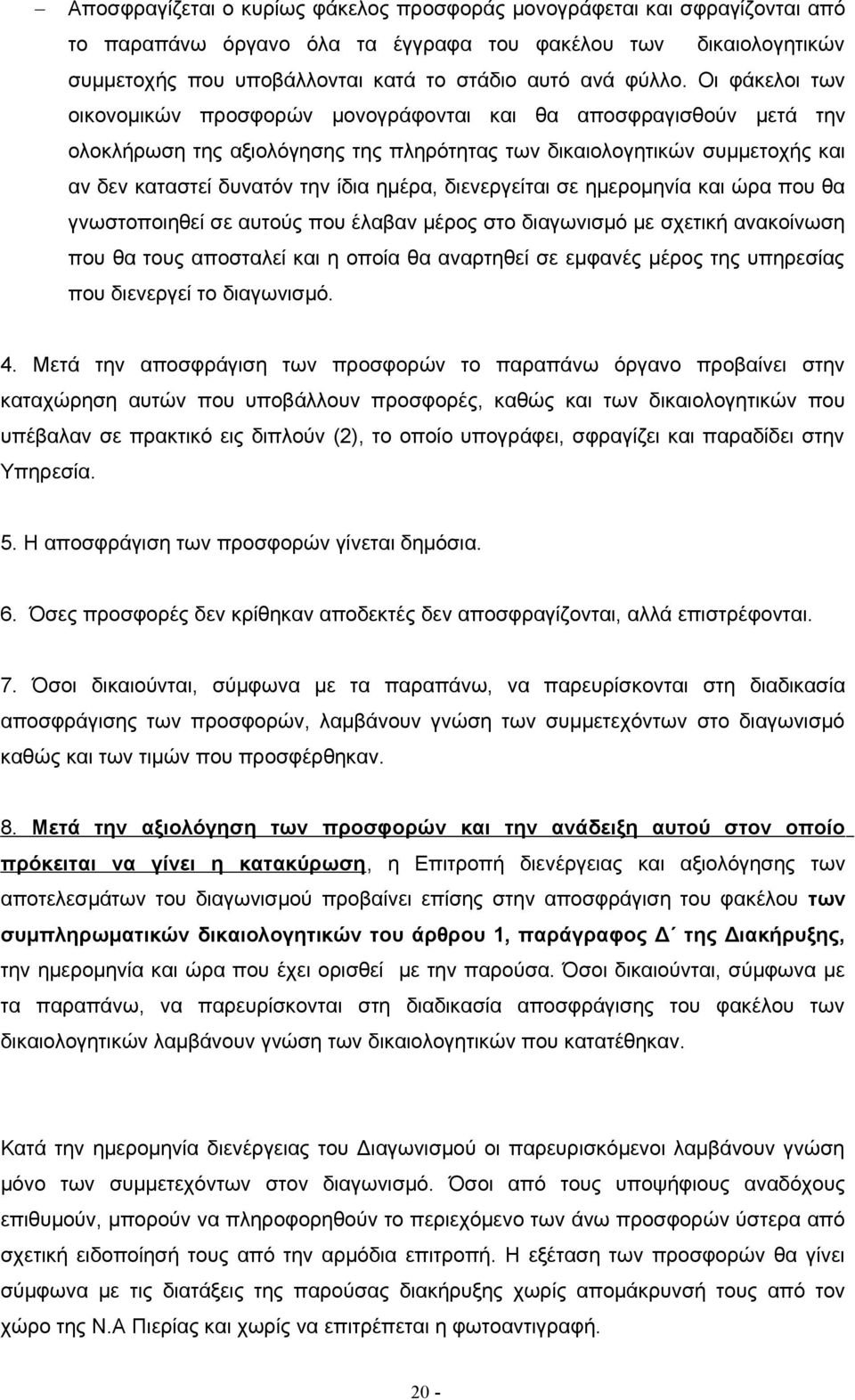 διενεργείται σε ημερομηνία και ώρα που θα γνωστοποιηθεί σε αυτούς που έλαβαν μέρος στο διαγωνισμό με σχετική ανακοίνωση που θα τους αποσταλεί και η οποία θα αναρτηθεί σε εμφανές μέρος της υπηρεσίας