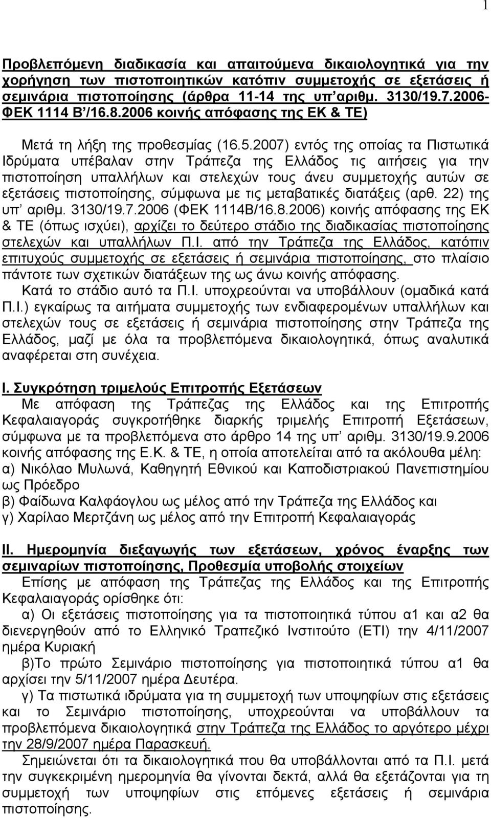 2007) εντός της οποίας τα Πιστωτικά Ιδρύµατα υπέβαλαν στην Τράπεζα της Ελλάδος τις αιτήσεις για την πιστοποίηση υπαλλήλων και στελεχών τους άνευ συµµετοχής αυτών σε εξετάσεις πιστοποίησης, σύµφωνα µε