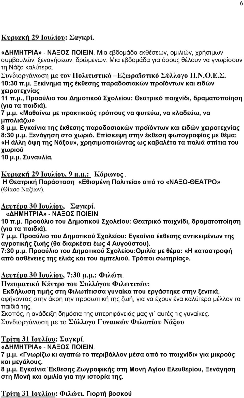 7 μ.μ. «Μαθαίνω με πρακτικούς τρόπους να φυτεύω, να κλαδεύω, να μπολιάζω» 8 μ.μ. Εγκαίνια της έκθεσης παραδοσιακών προϊόντων και ειδών χειροτεχνίας 8:30 μ.μ. Ξενάγηση στο χωριό.