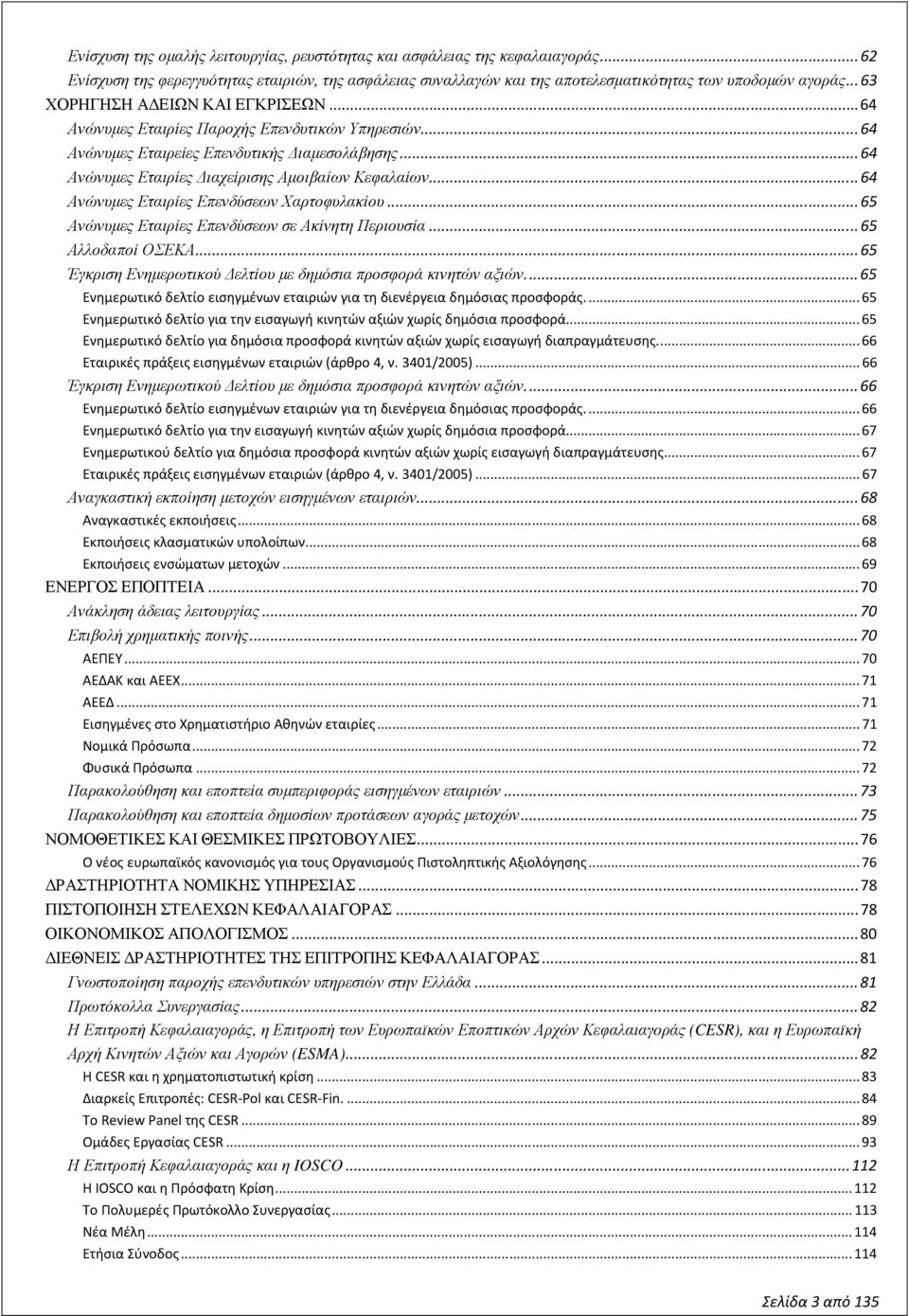 .. 64 Ανώνυµες Εταιρίες Επενδύσεων Χαρτοφυλακίου... 65 Ανώνυµες Εταιρίες Επενδύσεων σε Ακίνητη Περιουσία... 65 Αλλοδαποί ΟΣΕΚΑ... 65 Έγκριση Ενηµερωτικού ελτίου µε δηµόσια προσφορά κινητών αξιών.