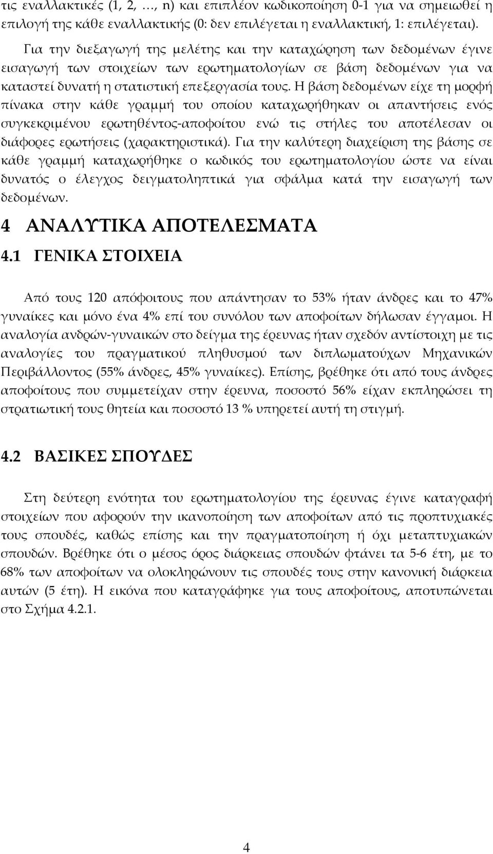 Η βάση δεδομένων είχε τη μορφή πίνακα στην κάθε γραμμή του οποίου καταχωρήθηκαν οι απαντήσεις ενός συγκεκριμένου ερωτηθέντος αποφοίτου ενώ τις στήλες του αποτέλεσαν οι διάφορες ερωτήσεις