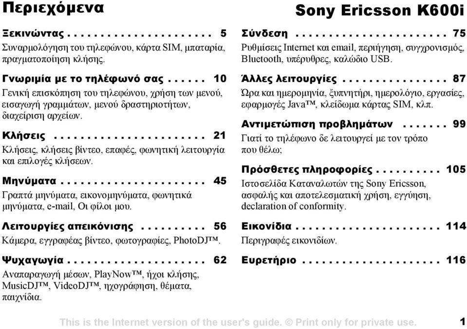 ...................... 21 Κλήσεις, κλήσεις βίντεο, επαφές, φωνητική λειτουργία και επιλογές κλήσεων. Μηνύµατα...................... 45 Γραπτά µηνύµατα, εικονοµηνύµατα, φωνητικά µηνύµατα, e-mail, Οι φίλοι µου.