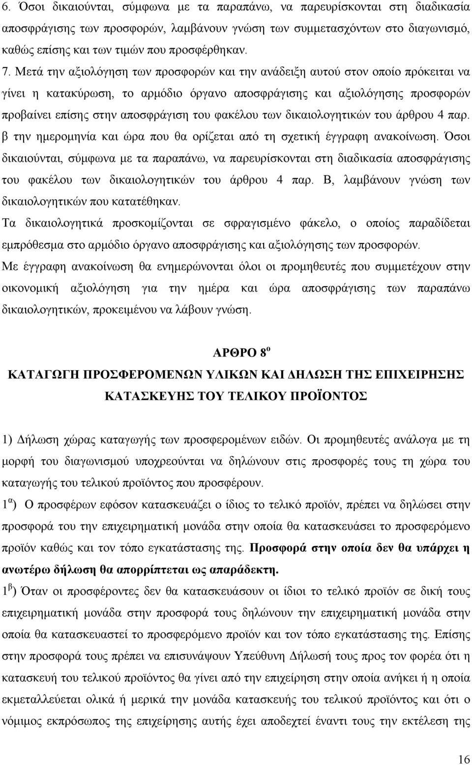 Μετά την αξιολόγηση των προσφορών και την ανάδειξη αυτού στον οποίο πρόκειται να γίνει η κατακύρωση, το αρμόδιο όργανο αποσφράγισης και αξιολόγησης προσφορών προβαίνει επίσης στην αποσφράγιση του