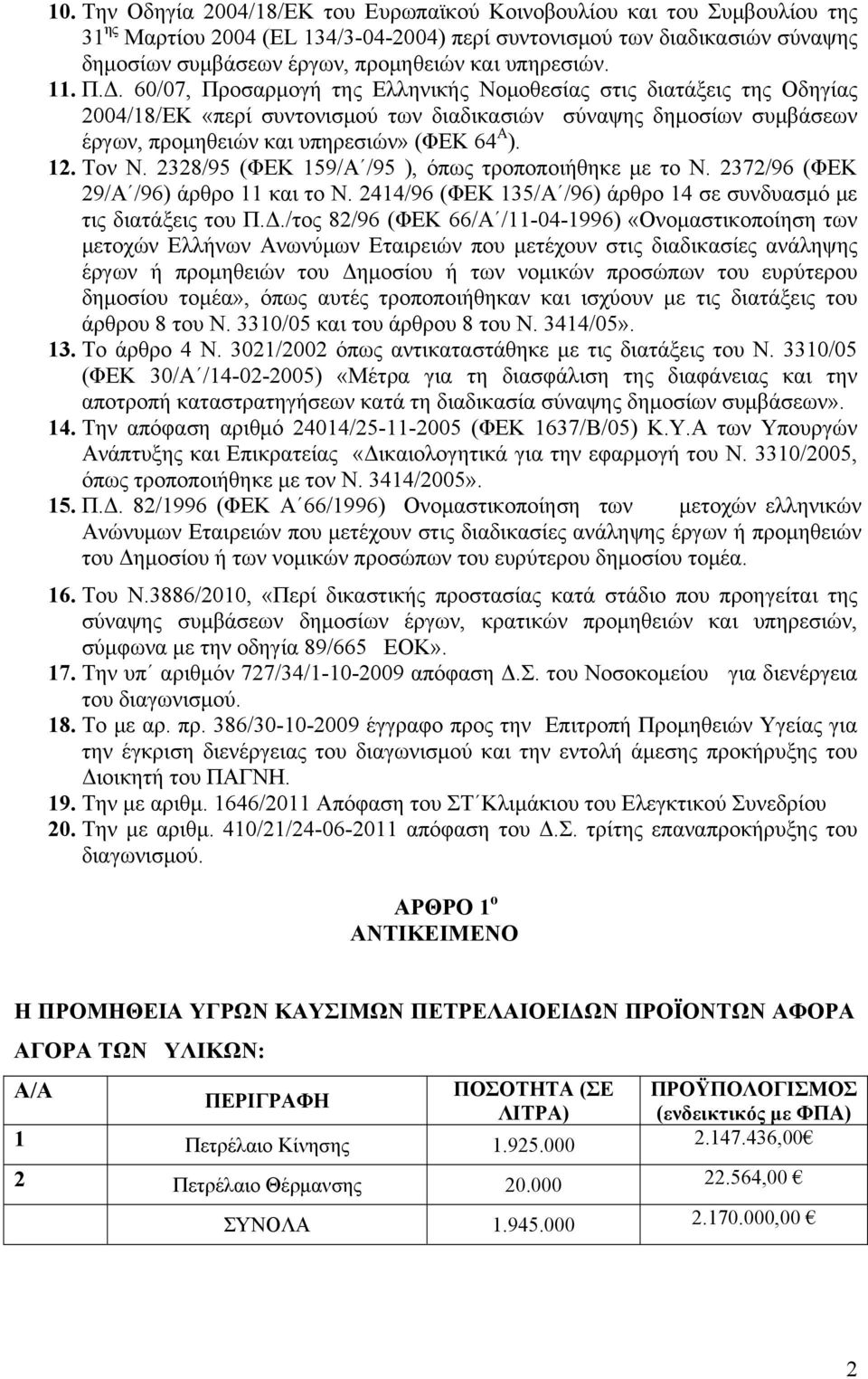 60/07, Προσαρμογή της Ελληνικής Νομοθεσίας στις διατάξεις της Οδηγίας 2004/18/ΕΚ «περί συντονισμού των διαδικασιών σύναψης δημοσίων συμβάσεων έργων, προμηθειών και υπηρεσιών» (ΦΕΚ 64 Α ). 12. Τον Ν.