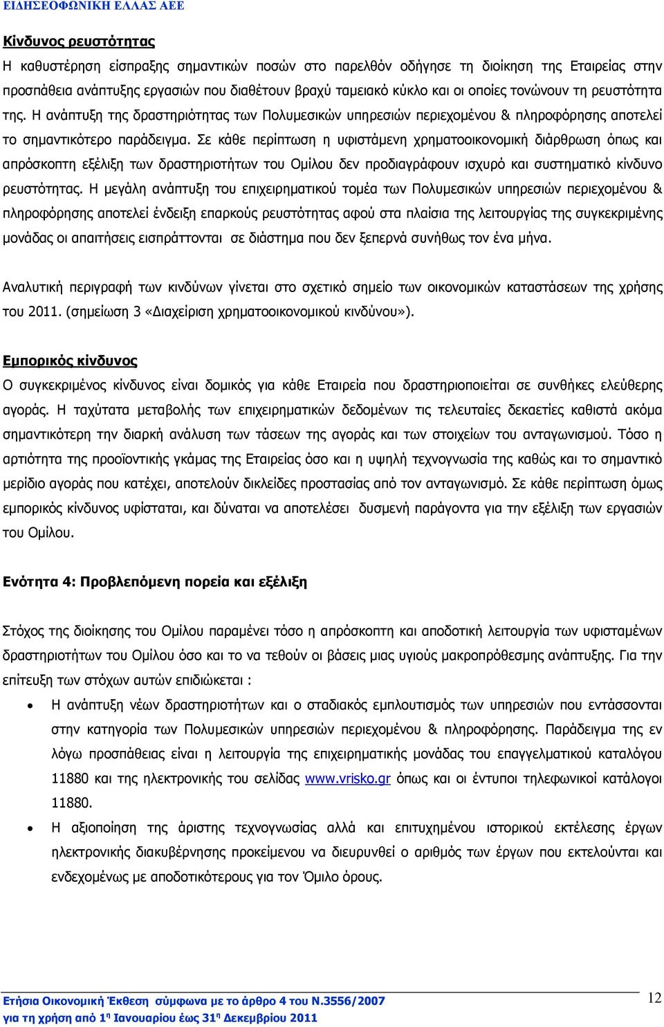 Σε κάθε περίπτωση η υφιστάµενη χρηµατοοικονοµική διάρθρωση όπως και απρόσκοπτη εξέλιξη των δραστηριοτήτων του Οµίλου δεν προδιαγράφουν ισχυρό και συστηµατικό κίνδυνο ρευστότητας.