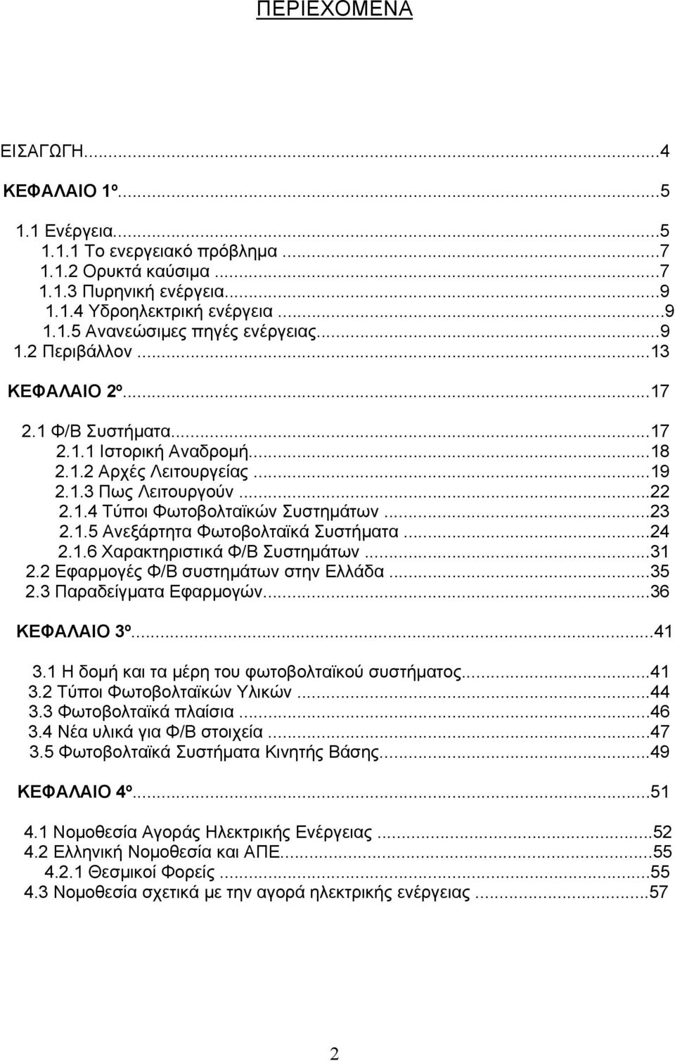 ..24 2.1.6 Χαρακτηριστικά Φ/Β Συστημάτων...31 2.2 Εφαρμογές Φ/Β συστημάτων στην Ελλάδα...35 2.3 Παραδείγματα Εφαρμογών...36 ΚΕΦΑΛΑΙΟ 3º...41 3.1 Η δομή και τα μέρη του φωτοβολταϊκού συστήματος...41 3.2 Τύποι Φωτοβολταϊκών Υλικών.