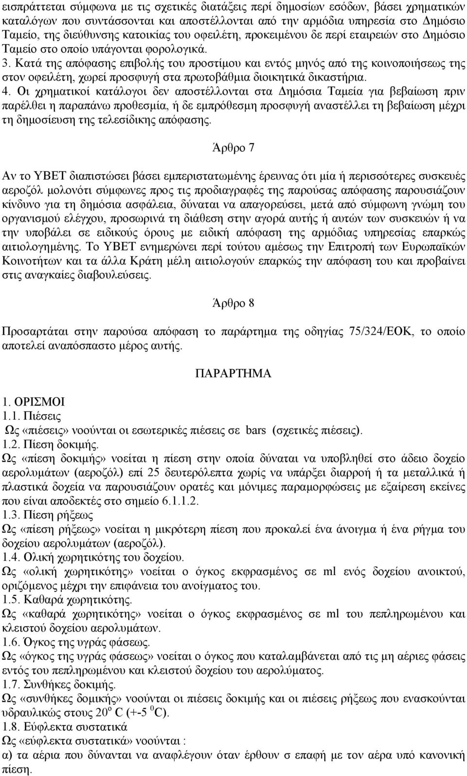 Κατά της απόφασης επιβολής του προστίµου και εντός µηνός από της κοινοποιήσεως της στον οφειλέτη, χωρεί προσφυγή στα πρωτοβάθµια διοικητικά δικαστήρια. 4.