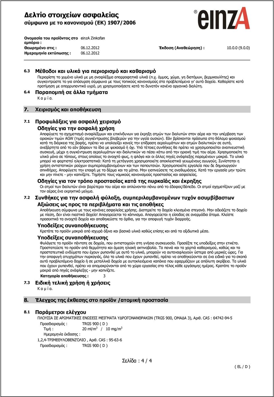 Καθαρίστε κατά προτίμηση με απορρυπαντικό υγρό, μη χρησιμοποιήσετε κατά το δυνατόν κανένα οργανικό διαλύτη. 6.4 Παραπομπή σε άλλα τμήματα Κ α μ ί α. 7. Χειρισμός και αποθήκευση 7.