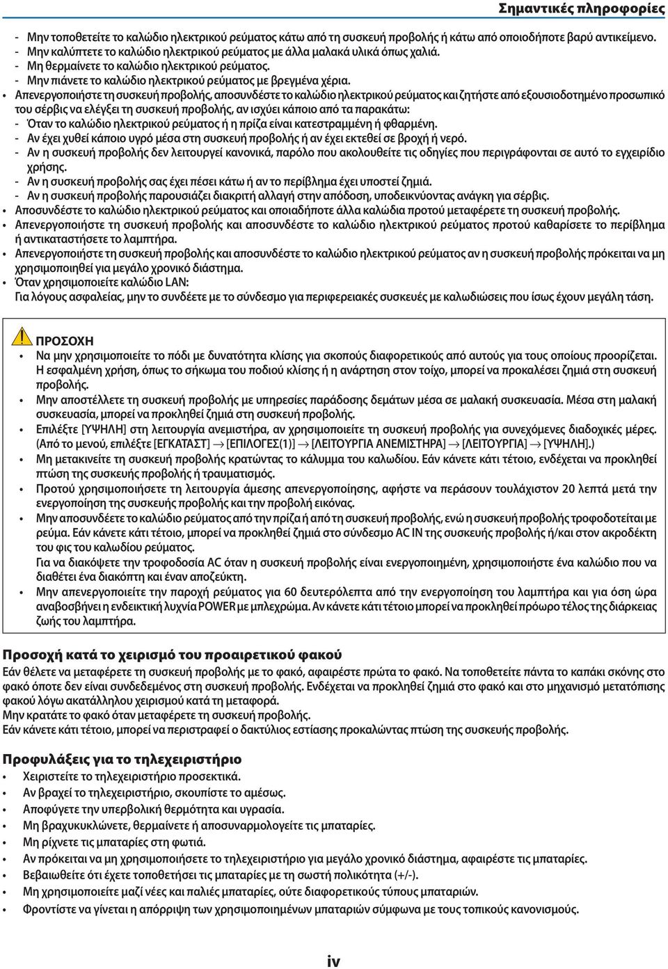 Απενεργοποιήστε τη συσκευή προβολής, αποσυνδέστε το καλώδιο ηλεκτρικού ρεύματος και ζητήστε από εξουσιοδοτημένο προσωπικό του σέρβις να ελέγξει τη συσκευή προβολής, αν ισχύει κάποιο από τα παρακάτω: