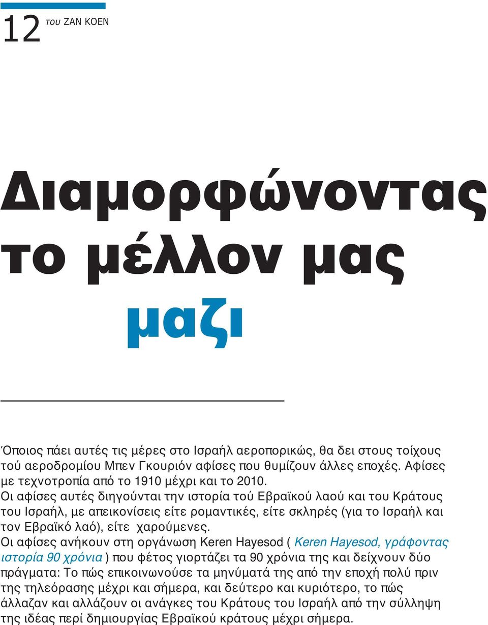 Οι αφίσες αυτές διηγούνται την ιστορία τού Εβραϊκού λαού και του Κράτους του Ισραήλ, με απεικονίσεις είτε ρομαντικές, είτε σκληρές (για το Ισραήλ και τον Εβραϊκό λαό), είτε χαρούμενες.