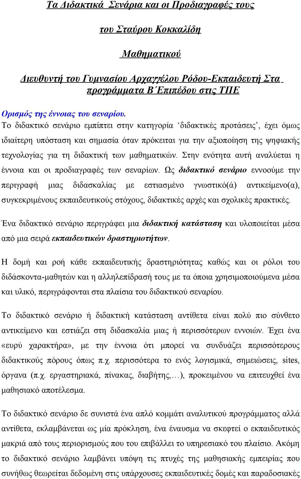 Το διδακτικό σενάριο εμπίπτει στην κατηγορία διδακτικές προτάσεις, έχει όμως ιδιαίτερη υπόσταση και σημασία όταν πρόκειται για την αξιοποίηση της ψηφιακής τεχνολογίας για τη διδακτική των μαθηματικών.