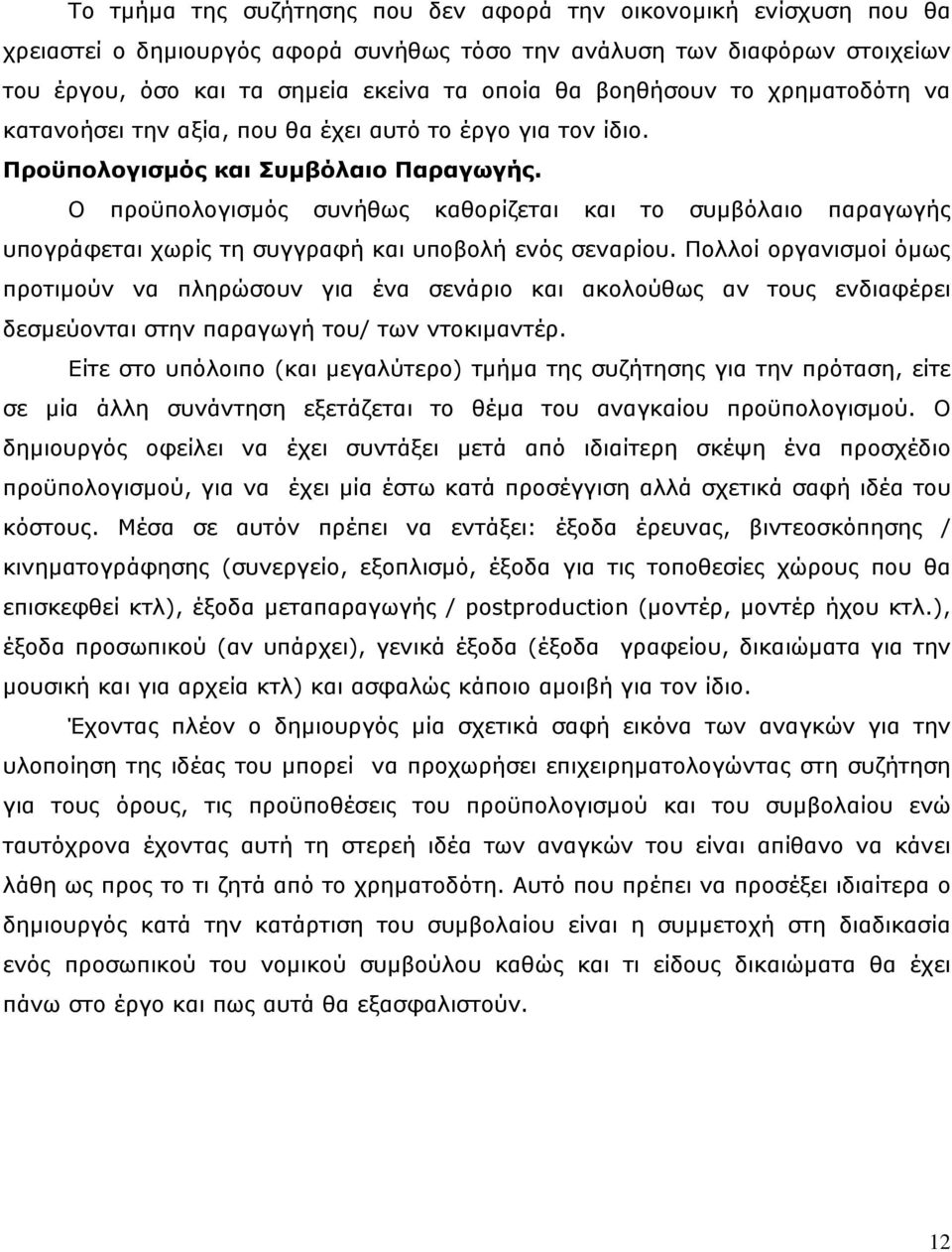 Ο προϋπολογισµός συνήθως καθορίζεται και το συµβόλαιο παραγωγής υπογράφεται χωρίς τη συγγραφή και υποβολή ενός σεναρίου.