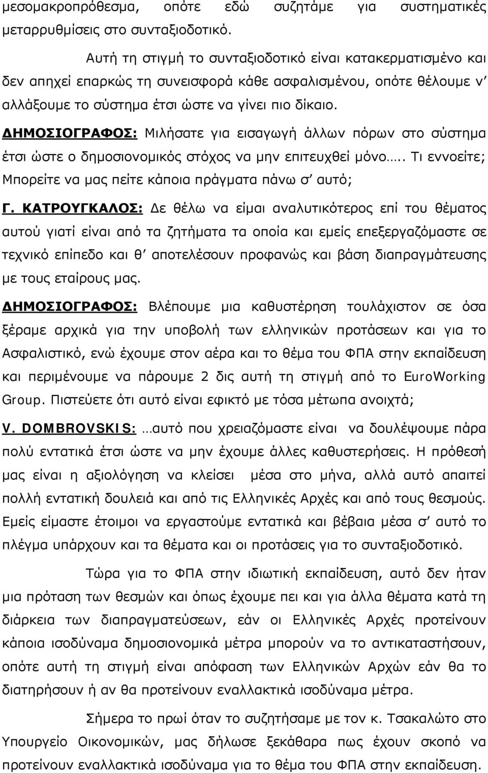 ΔΗΜΟΣΙΟΓΡΑΦΟΣ: Μιλήσατε για εισαγωγή άλλων πόρων στο σύστημα έτσι ώστε ο δημοσιονομικός στόχος να μην επιτευχθεί μόνο.. Τι εννοείτε; Μπορείτε να μας πείτε κάποια πράγματα πάνω σ αυτό; Γ.