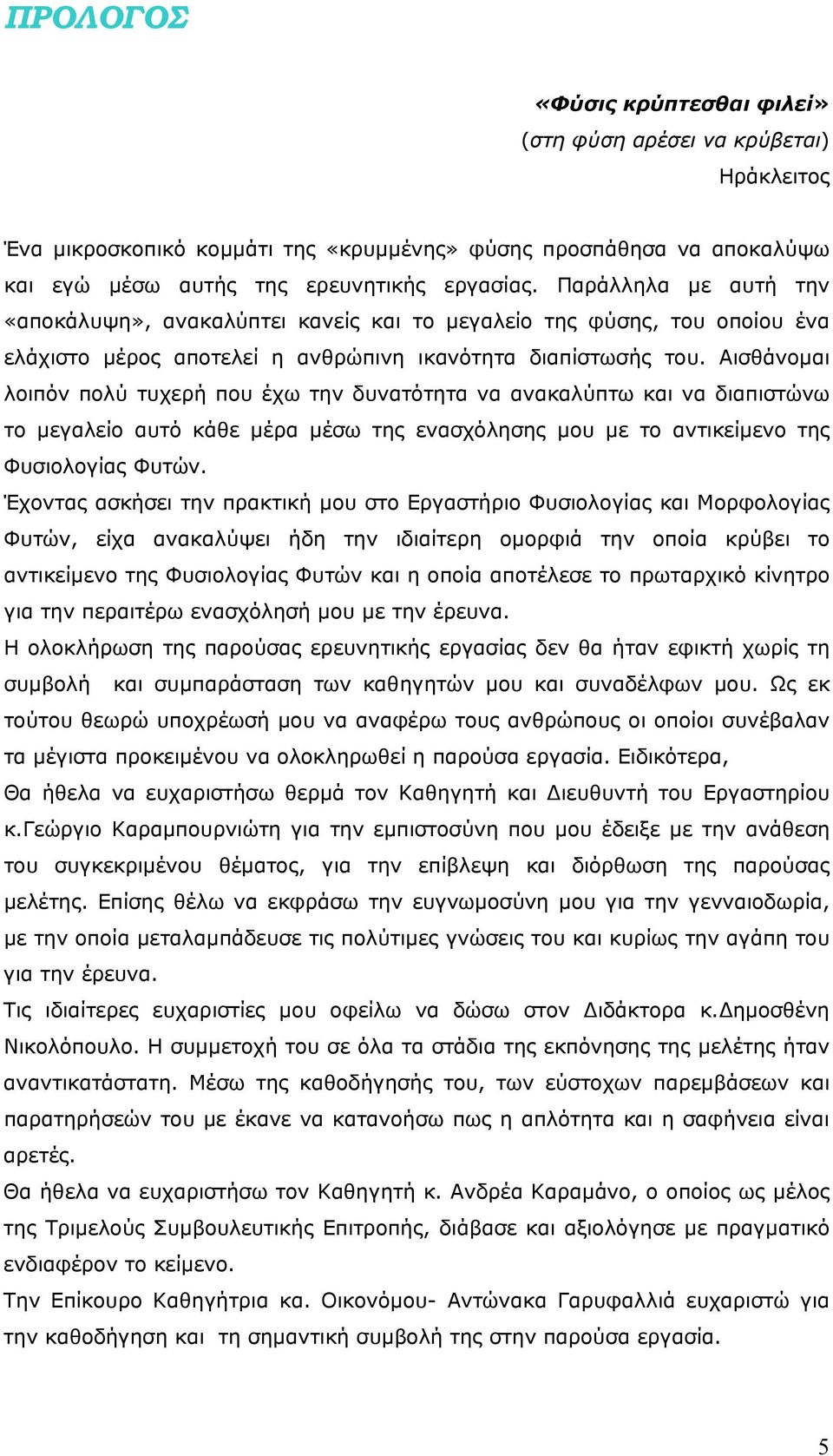 Αισθάνομαι λοιπόν πολύ τυχερή που έχω την δυνατότητα να ανακαλύπτω και να διαπιστώνω το μεγαλείο αυτό κάθε μέρα μέσω της ενασχόλησης μου με το αντικείμενο της Φυσιολογίας Φυτών.