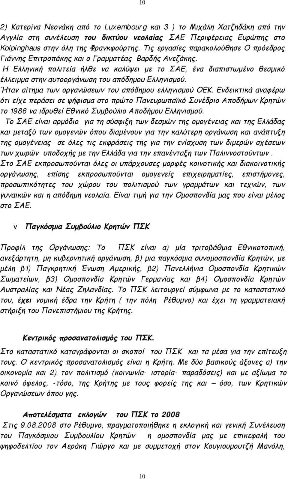 Η Ελληνική πολιτεία ήλθε να καλύψει με το ΣΑΕ, ένα διαπιστωμένο θεσμικό έλλειμμα στην αυτοοργάνωση του απόδημου Ελληνισμού. Ήταν αίτημα των οργανώσεων του απόδημου ελληνισμού ΟΕΚ.