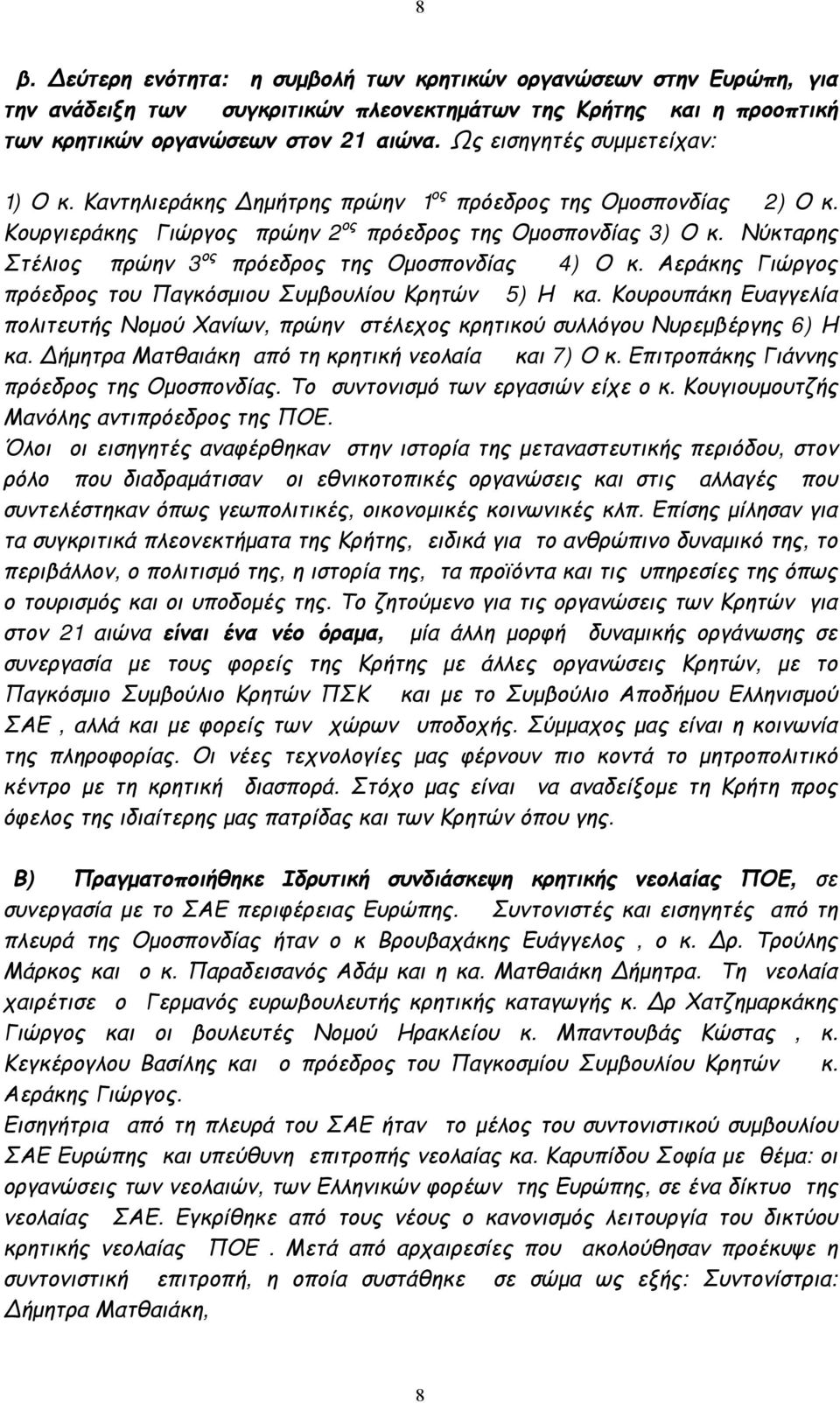 Νύκταρης Στέλιος πρώην 3 ος πρόεδρος της Ομοσπονδίας 4) Ο κ. Αεράκης Γιώργος πρόεδρος του Παγκόσμιου Συμβουλίου Κρητών 5) Η κα.