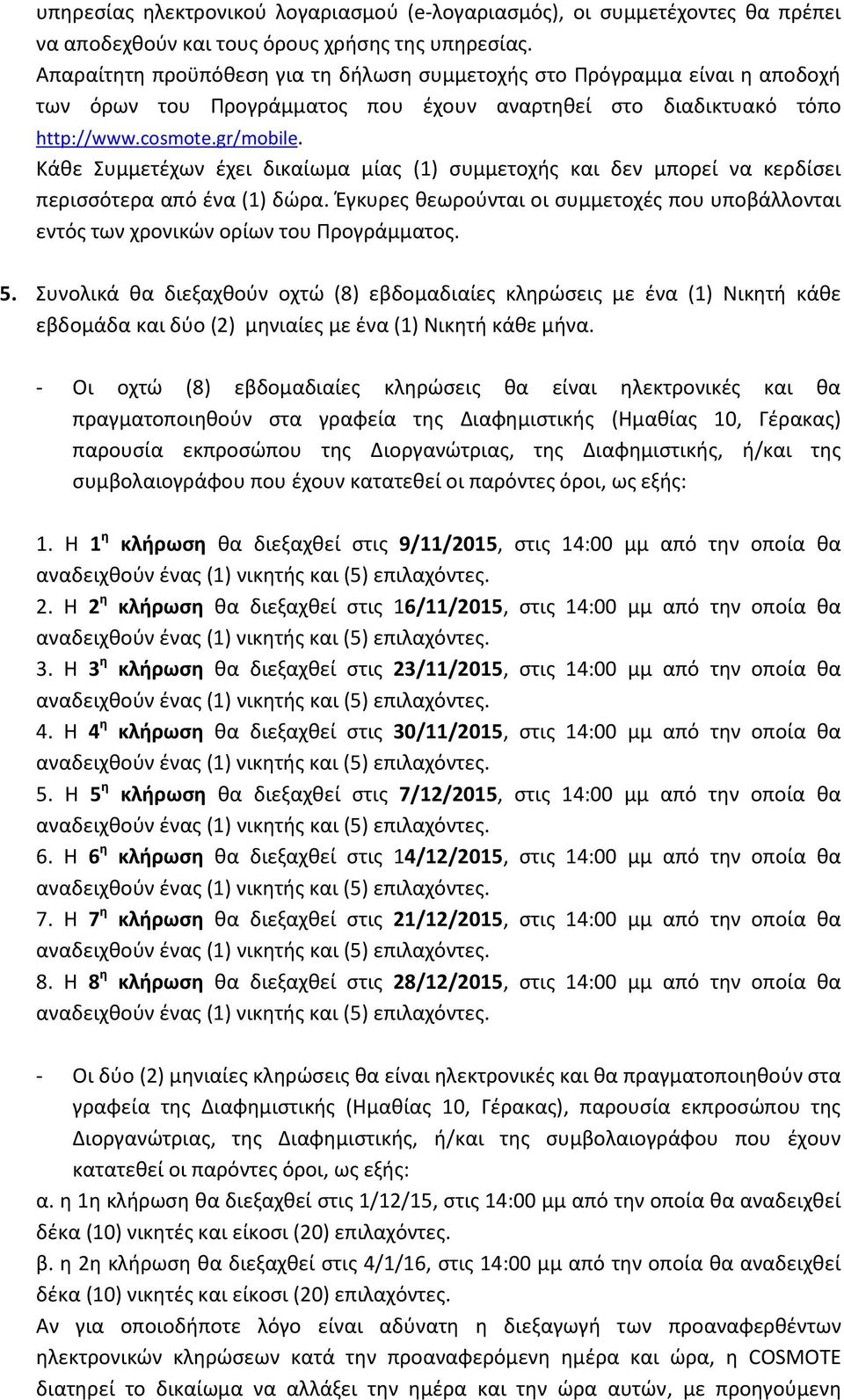 Κάθε Συμμετέχων έχει δικαίωμα μίας (1) συμμετοχής και δεν μπορεί να κερδίσει περισσότερα από ένα (1) δώρα. Έγκυρες θεωρούνται οι συμμετοχές που υποβάλλονται εντός των χρονικών ορίων του Προγράμματος.