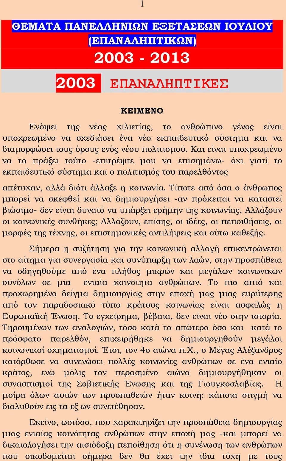 Και είναι υποχρεωμένο να το πράξει τούτο -επιτρέψτε μου να επισημάνω- όχι γιατί το εκπαιδευτικό σύστημα και ο πολιτισμός του παρελθόντος απέτυχαν, αλλά διότι άλλαξε η κοινωνία.