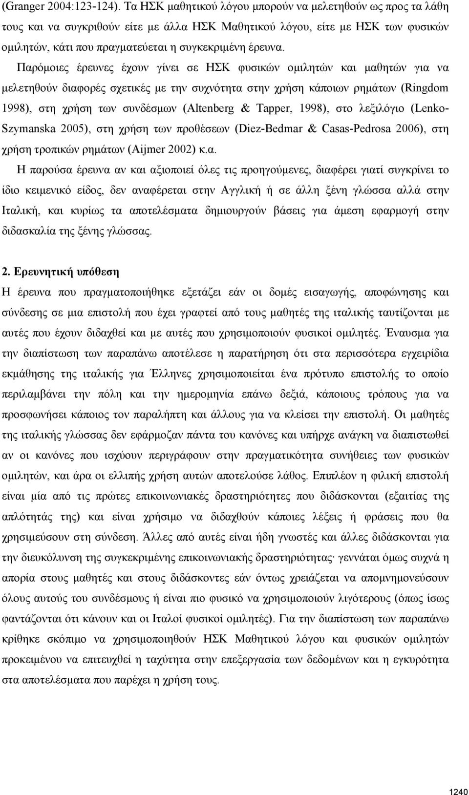 Παρόμοιες έρευνες έχουν γίνει σε ΗΣΚ φυσικών ομιλητών και μαθητών για να μελετηθούν διαφορές σχετικές με την συχνότητα στην χρήση κάποιων ρημάτων (Ringdom 1998), στη χρήση των συνδέσμων (Altenberg &