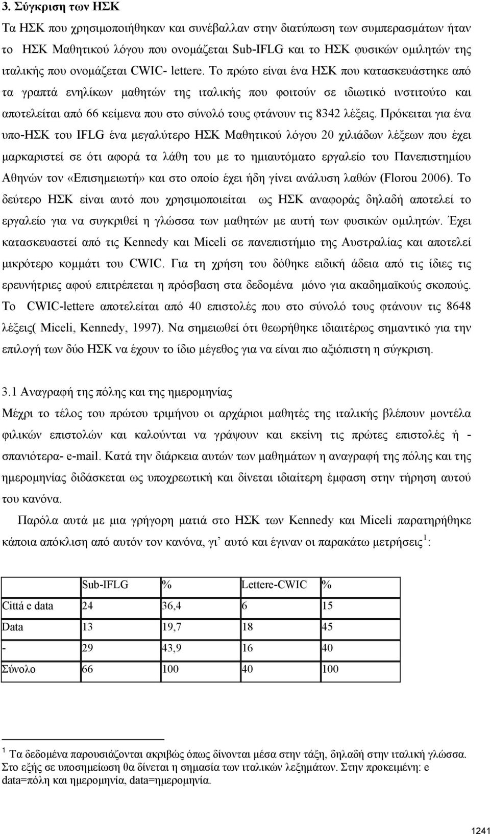 Το πρώτο είναι ένα ΗΣΚ που κατασκευάστηκε από τα γραπτά ενηλίκων μαθητών της ιταλικής που φοιτούν σε ιδιωτικό ινστιτούτο και αποτελείται από 66 κείμενα που στο σύνολό τους φτάνουν τις 8342 λέξεις.