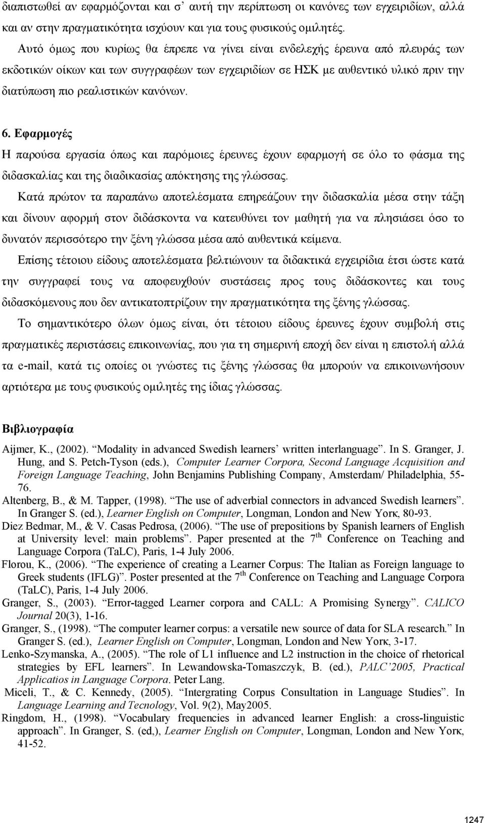 6. Εφαρμογές Η παρούσα εργασία όπως και παρόμοιες έρευνες έχουν εφαρμογή σε όλο το φάσμα της διδασκαλίας και της διαδικασίας απόκτησης της γλώσσας.