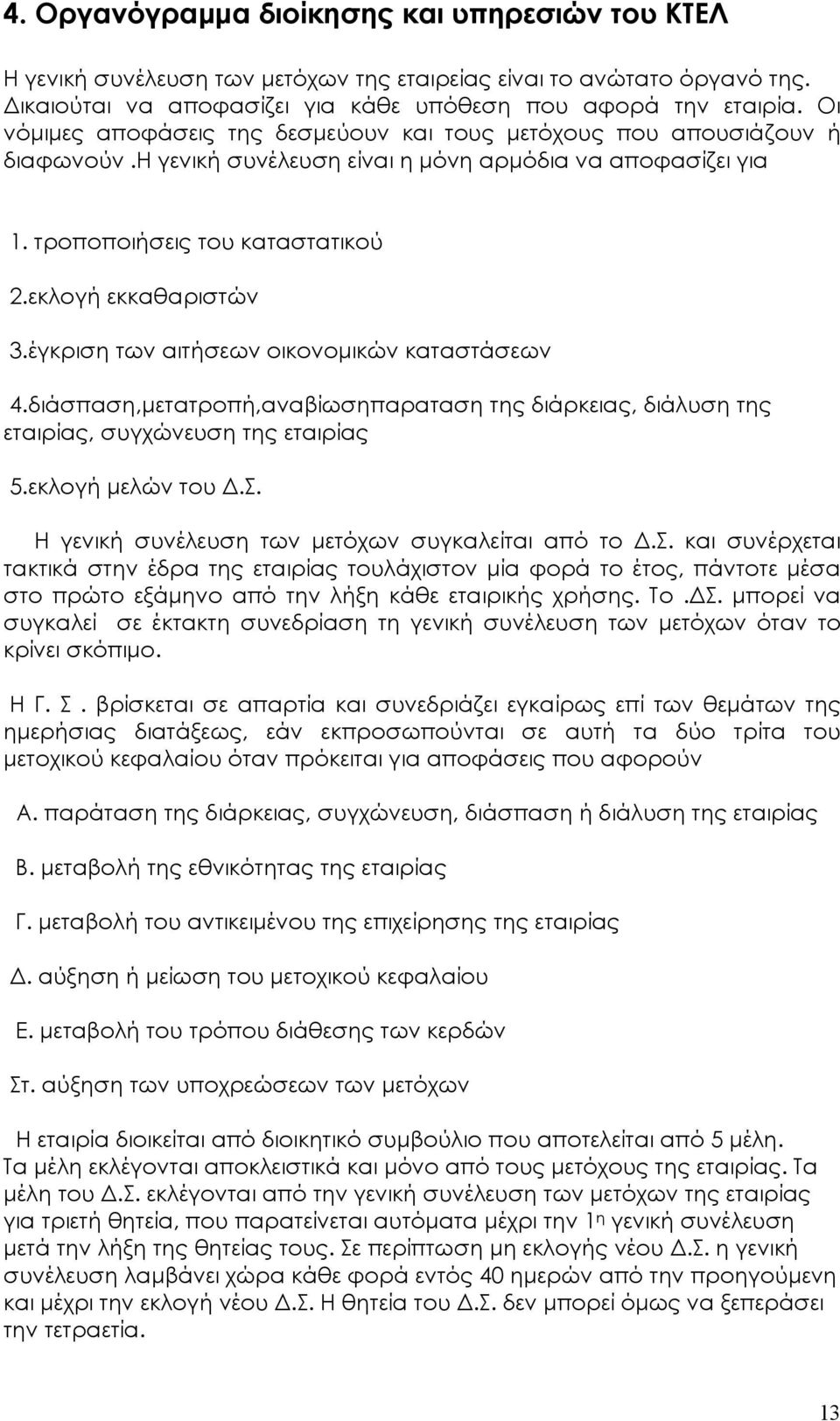 έγκριση των αιτήσεων οικονοµικών καταστάσεων 4.διάσπαση,µετατροπή,αναβίωσηπαραταση της διάρκειας, διάλυση της εταιρίας, συγχώνευση της εταιρίας 5.εκλογή µελών του.σ. Η γενική συνέλευση των µετόχων συγκαλείται από το.