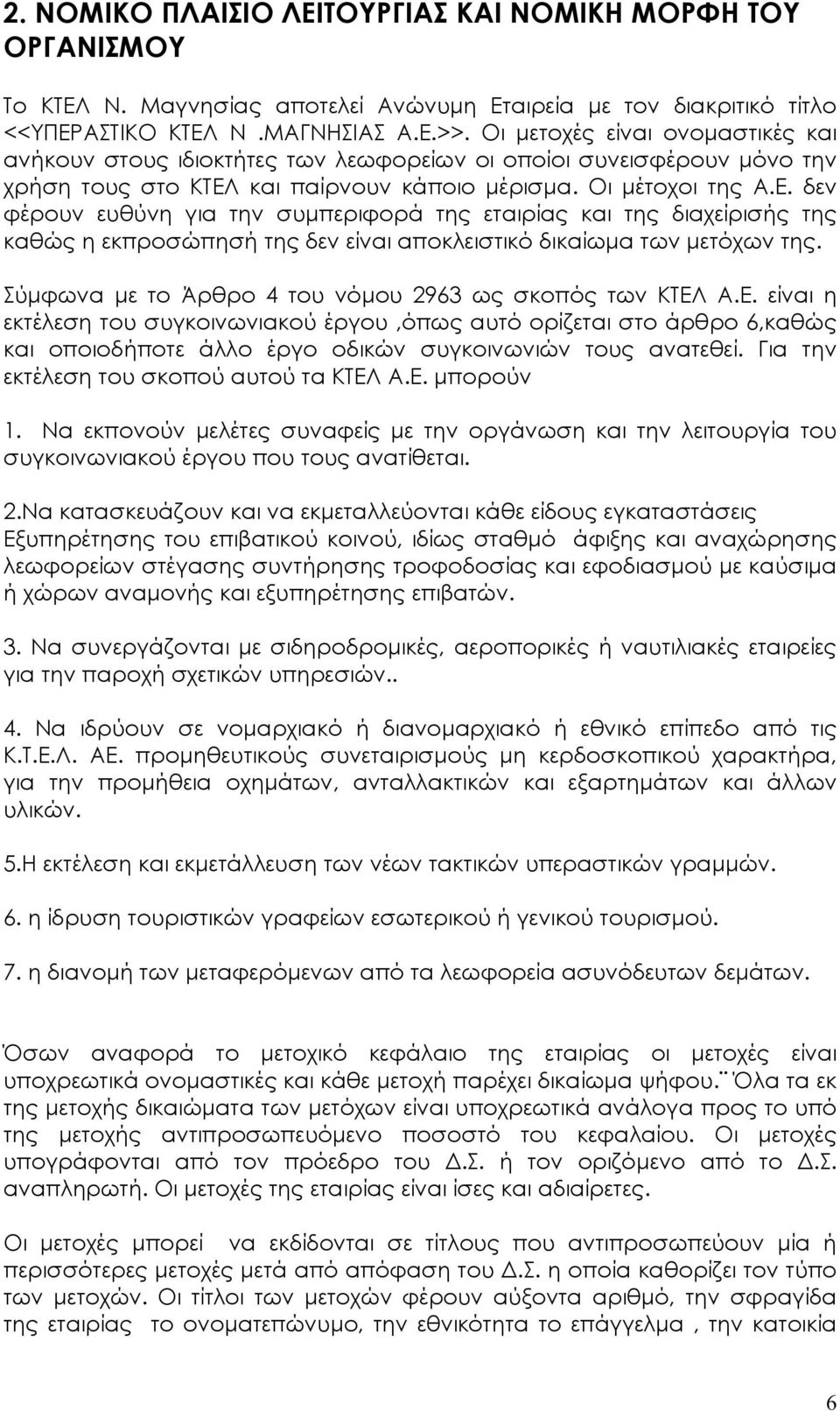 και παίρνουν κάποιο µέρισµα. Οι µέτοχοι της Α.Ε. δεν φέρουν ευθύνη για την συµπεριφορά της εταιρίας και της διαχείρισής της καθώς η εκπροσώπησή της δεν είναι αποκλειστικό δικαίωµα των µετόχων της.