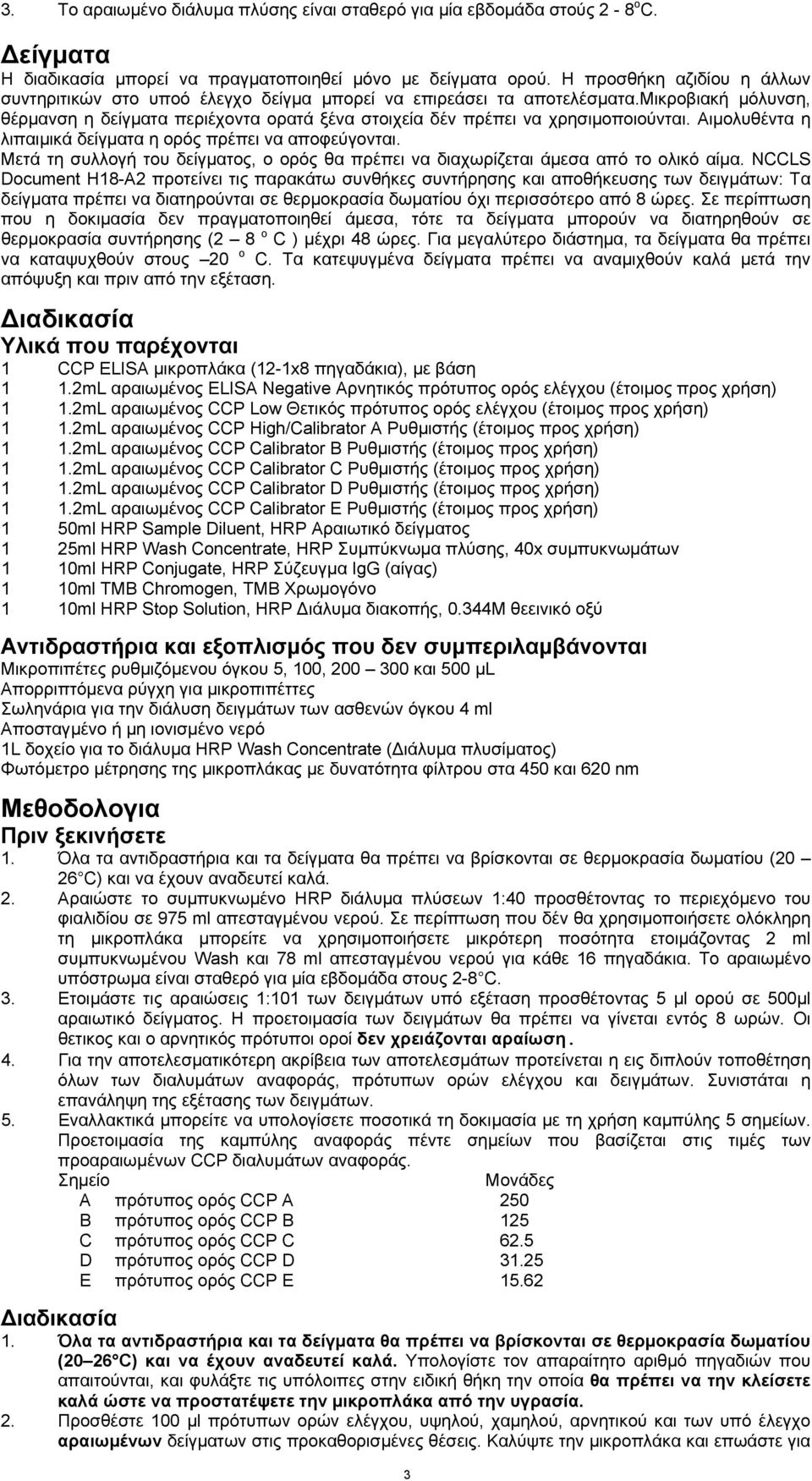 μικροβιακή μόλυνση, θέρμανση η δείγματα περιέχοντα ορατά ξένα στοιχεία δέν πρέπει να χρησιμοποιούνται. Αιμολυθέντα η λιπαιμικά δείγματα η ορός πρέπει να αποφεύγονται.