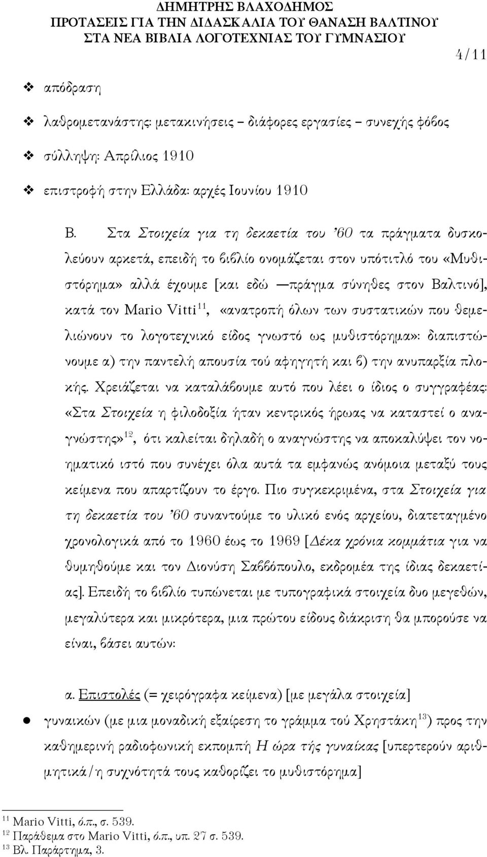 11, «ανατροπή όλων των συστατικών που θεμελιώνουν το λογοτεχνικό είδος γνωστό ως μυθιστόρημα»: διαπιστώνουμε α) την παντελή απουσία τού αφηγητή και β) την ανυπαρξία πλοκής.