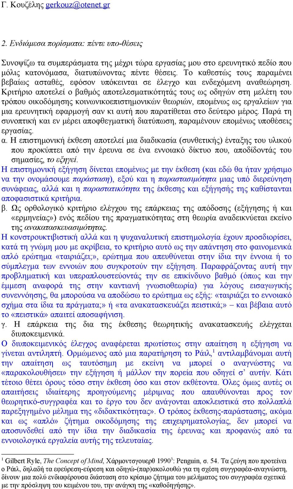 Κριτήριο αποτελεί ο βαθμός αποτελεσματικότητάς τους ως οδηγών στη μελέτη του τρόπου οικοδόμησης κοινωνικοεπιστημονικών θεωριών, επομένως ως εργαλείων για μια ερευνητική εφαρμογή σαν κι αυτή που