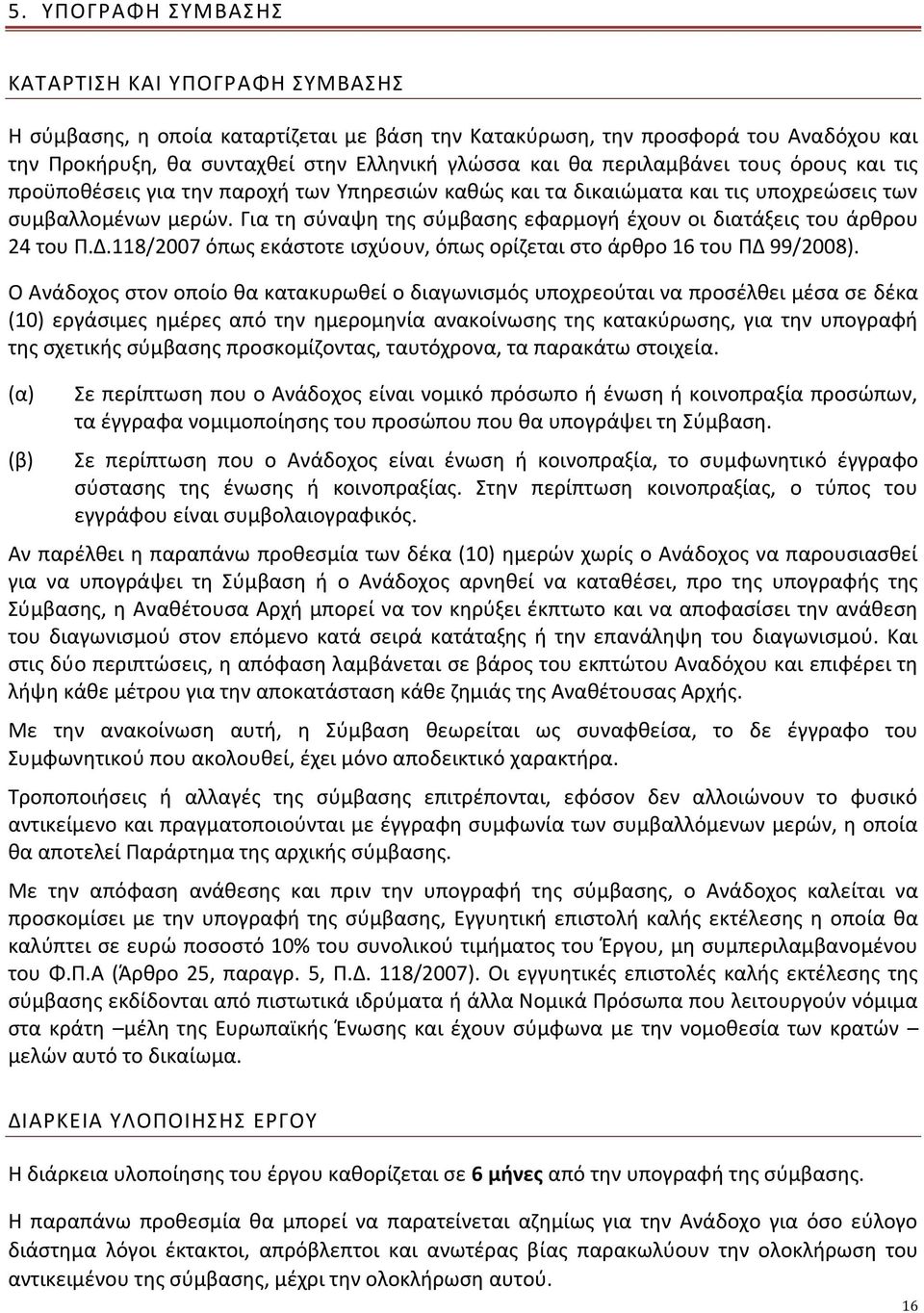 Για τη σύναψη της σύμβασης εφαρμογή έχουν οι διατάξεις του άρθρου 24 του Π.Δ.118/2007 όπως εκάστοτε ισχύουν, όπως ορίζεται στο άρθρο 16 του ΠΔ 99/2008).