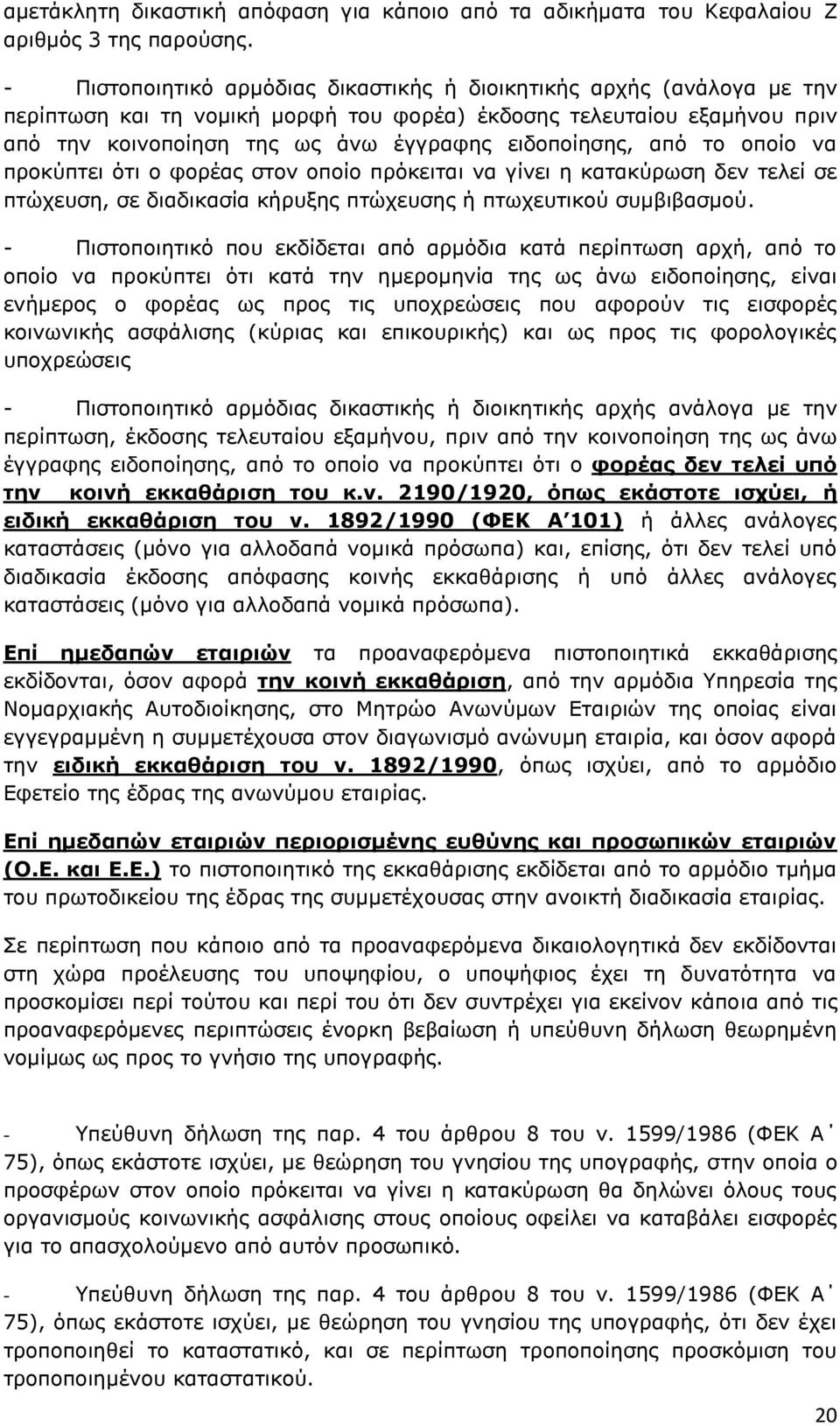 από το οποίο να προκύπτει ότι ο φορέας στον οποίο πρόκειται να γίνει η κατακύρωση δεν τελεί σε πτώχευση, σε διαδικασία κήρυξης πτώχευσης ή πτωχευτικού συμβιβασμού.