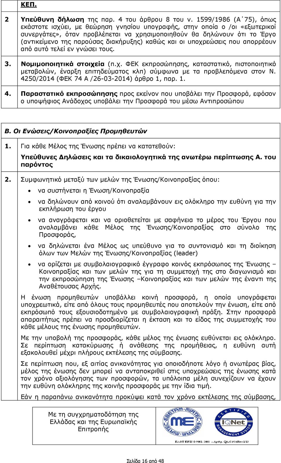 διακήρυξης) καθώς και οι υποχρεώσεις που απορρέουν από αυτό τελεί εν γνώσει τους. 3. Νομιμοποιητικά στοιχεία (π.χ. ΦΕΚ εκπροσώπησης, καταστατικό, πιστοποιητικό μεταβολών, έναρξη επιτηδεύματος κλπ) σύμφωνα με τα προβλεπόμενα στον Ν.