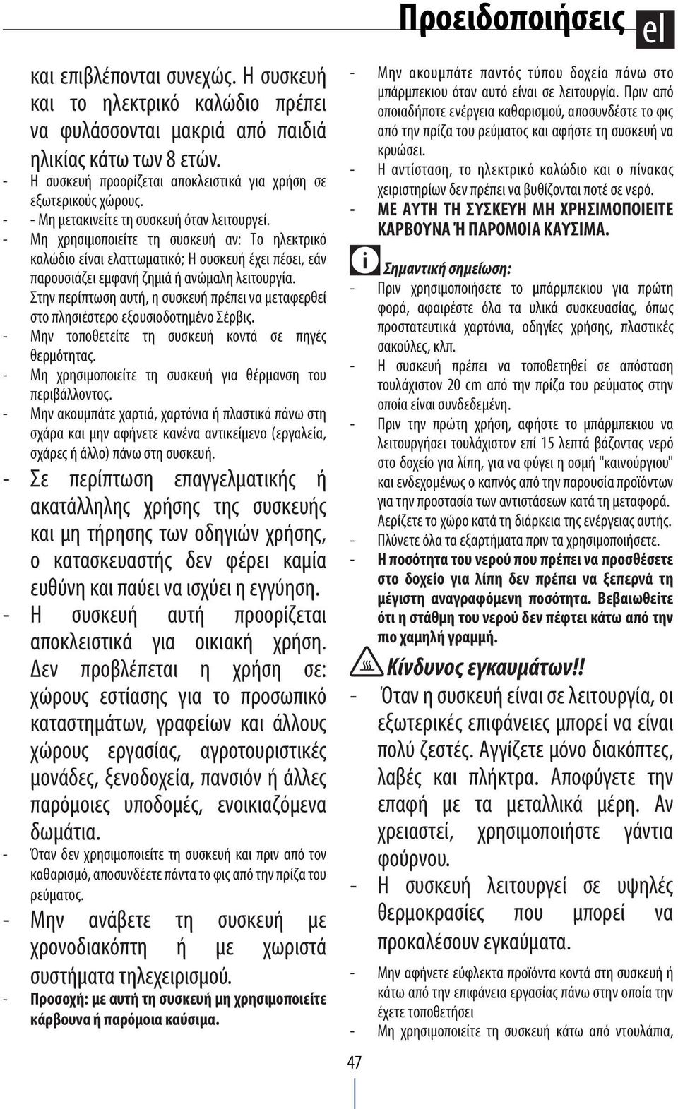 - Μη χρησιμοποιείτε τη συσκευή αν: Το ηλεκτρικό καλώδιο είναι ελαττωματικό; Η συσκευή έχει πέσει, εάν παρουσιάζει εμφανή ζημιά ή ανώμαλη λειτουργία.